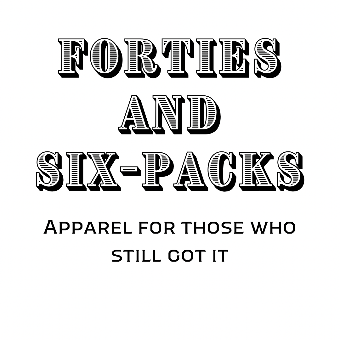 Forties and SixPacks Forties and Six Packs